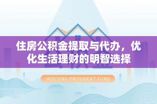 宜兴住房公积金提取与代办，优化生活理财的明智选择