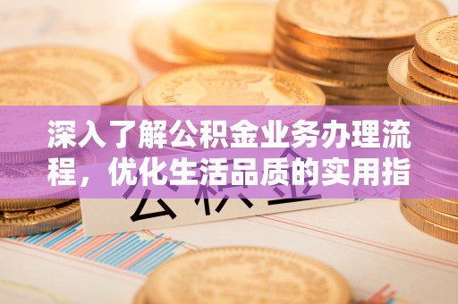 宜兴深入了解公积金业务办理流程，优化生活品质的实用指南
