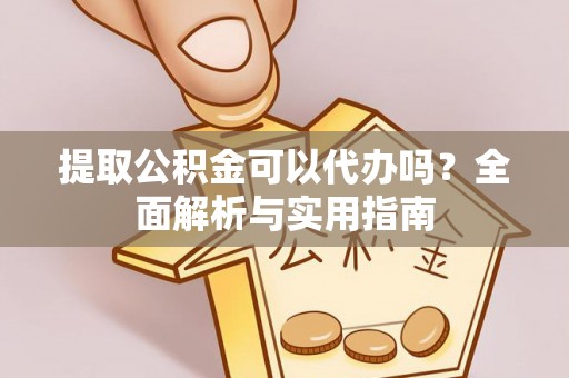 宜兴提取公积金可以代办吗？全面解析与实用指南