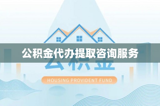 宜兴公积金代办提取咨询服务