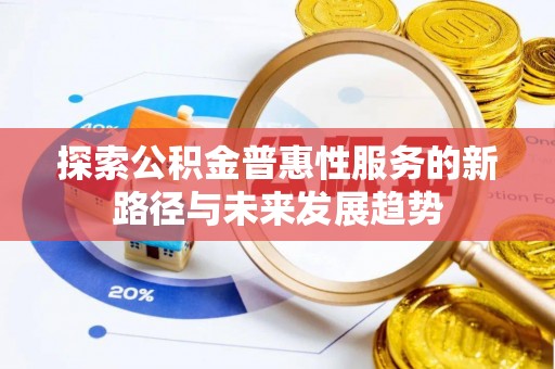 宜兴探索公积金普惠性服务的新路径与未来发展趋势