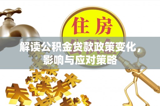 宜兴解读公积金贷款政策变化，影响与应对策略