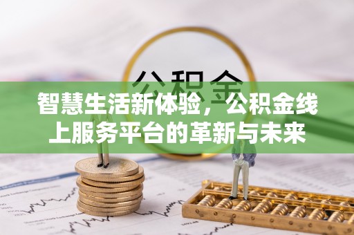 宜兴智慧生活新体验，公积金线上服务平台的革新与未来