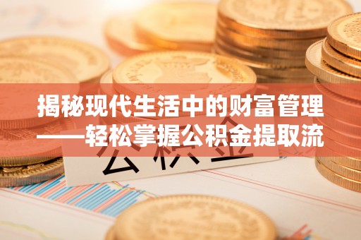 宜兴揭秘现代生活中的财富管理——轻松掌握公积金提取流程的艺术