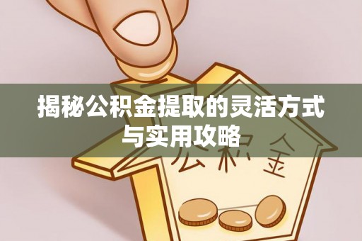 宜兴揭秘公积金提取的灵活方式与实用攻略