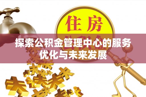 宜兴探索公积金管理中心的服务优化与未来发展