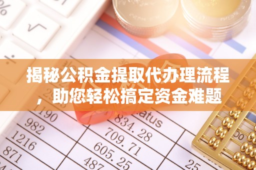 宜兴揭秘公积金提取代办理流程，助您轻松搞定资金难题