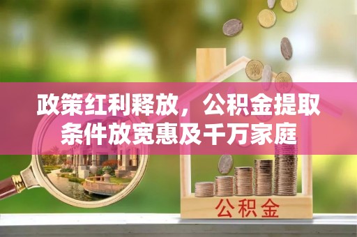 宜兴政策红利释放，公积金提取条件放宽惠及千万家庭