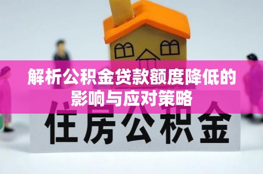 宜兴解析公积金贷款额度降低的影响与应对策略