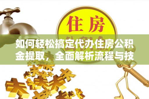宜兴如何轻松搞定代办住房公积金提取，全面解析流程与技巧