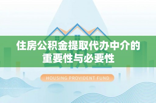 宜兴住房公积金提取代办中介的重要性与必要性