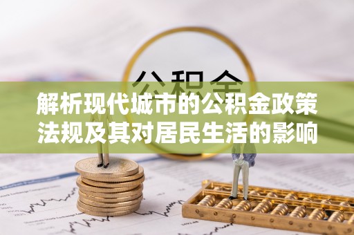 宜兴解析现代城市的公积金政策法规及其对居民生活的影响