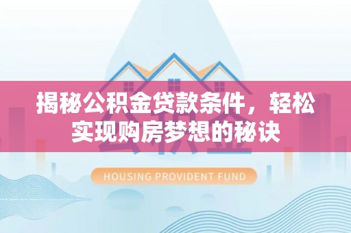 宜兴揭秘公积金贷款条件，轻松实现购房梦想的秘诀