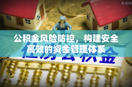 宜兴公积金风险防控，构建安全高效的资金管理体系