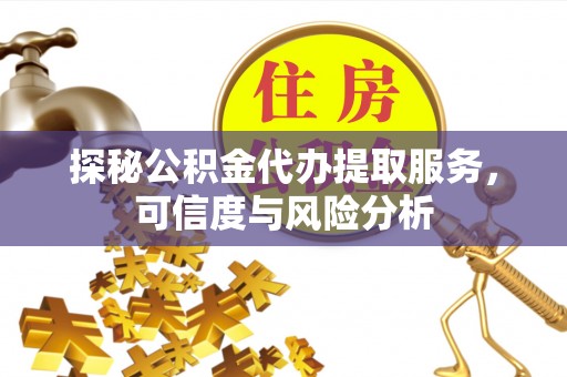 宜兴探秘公积金代办提取服务，可信度与风险分析