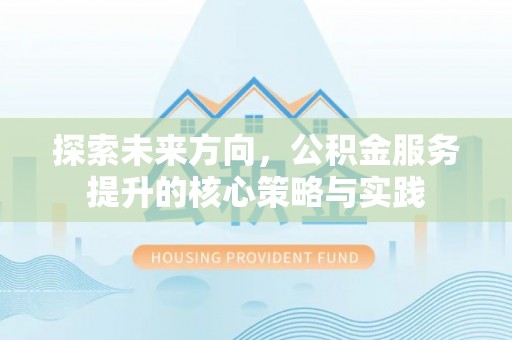 宜兴探索未来方向，公积金服务提升的核心策略与实践
