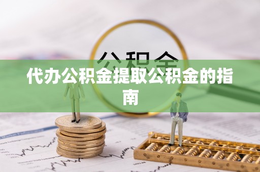 宜兴代办公积金提取公积金的指南