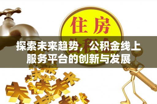 宜兴探索未来趋势，公积金线上服务平台的创新与发展