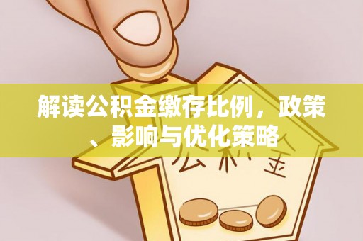 宜兴解读公积金缴存比例，政策、影响与优化策略