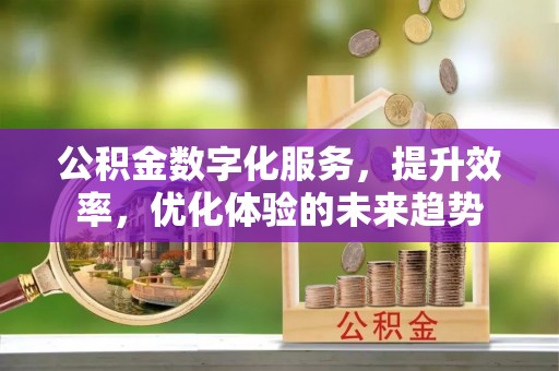 宜兴公积金数字化服务，提升效率，优化体验的未来趋势