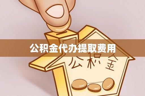 宜兴公积金代办提取费用