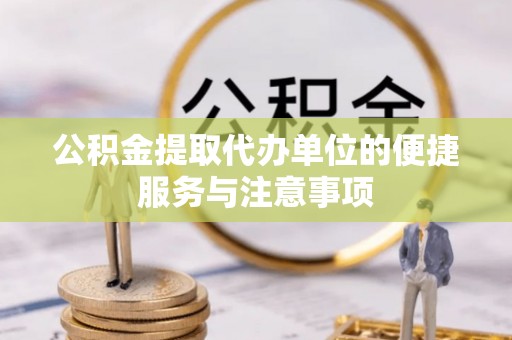 宜兴公积金提取代办单位的便捷服务与注意事项