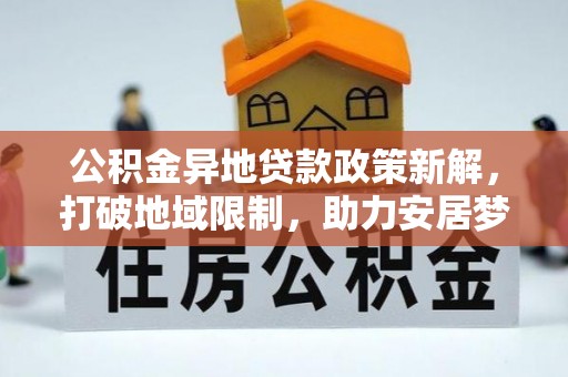 宜兴公积金异地贷款政策新解，打破地域限制，助力安居梦想