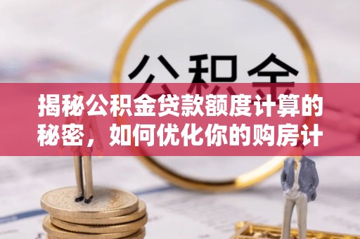 宜兴揭秘公积金贷款额度计算的秘密，如何优化你的购房计划？