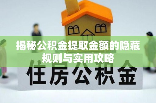宜兴揭秘公积金提取金额的隐藏规则与实用攻略