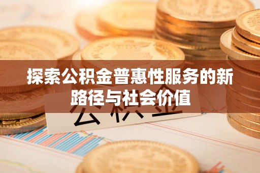 宜兴探索公积金普惠性服务的新路径与社会价值