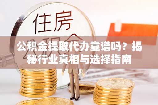宜兴公积金提取代办靠谱吗？揭秘行业真相与选择指南