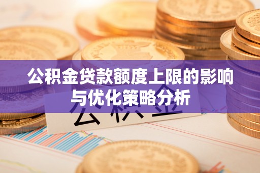 宜兴公积金贷款额度上限的影响与优化策略分析