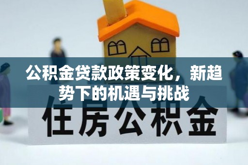 宜兴公积金贷款政策变化，新趋势下的机遇与挑战