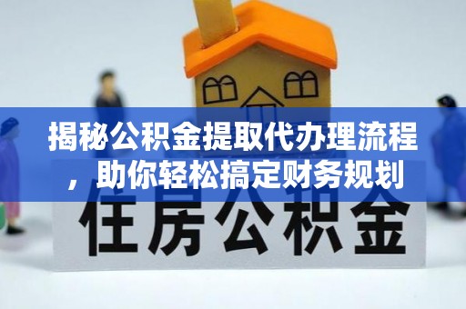宜兴揭秘公积金提取代办理流程，助你轻松搞定财务规划