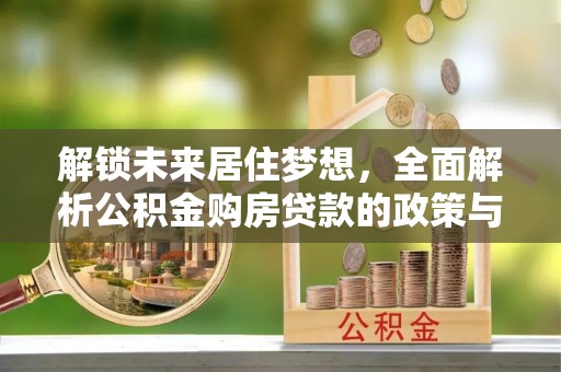 宜兴解锁未来居住梦想，全面解析公积金购房贷款的政策与优势
