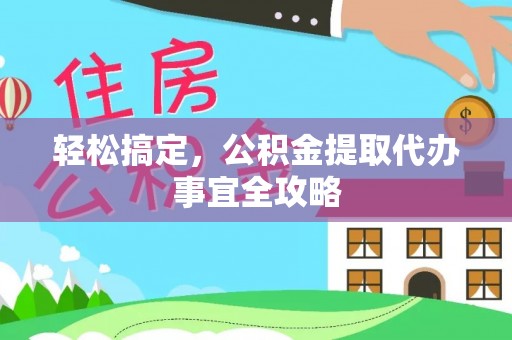 宜兴轻松搞定，公积金提取代办事宜全攻略