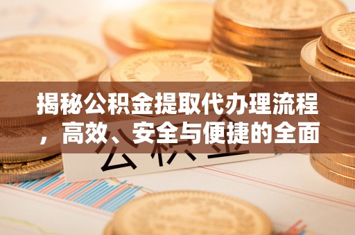 宜兴揭秘公积金提取代办理流程，高效、安全与便捷的全面解析