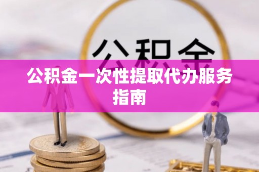 宜兴公积金一次性提取代办服务指南