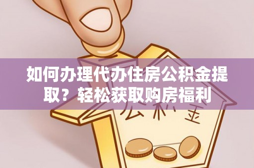 宜兴如何办理代办住房公积金提取？轻松获取购房福利