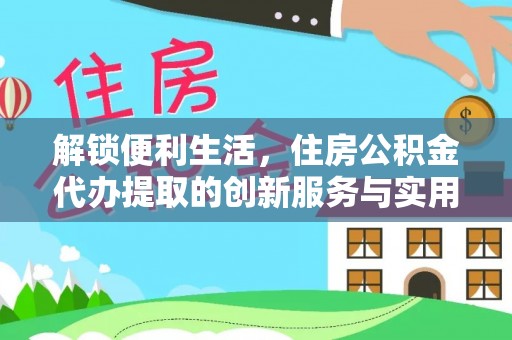 宜兴解锁便利生活，住房公积金代办提取的创新服务与实用指南