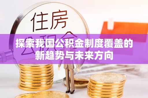 宜兴探索我国公积金制度覆盖的新趋势与未来方向