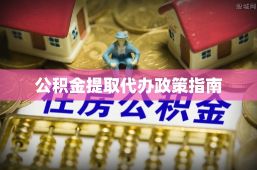 宜兴公积金提取代办政策指南