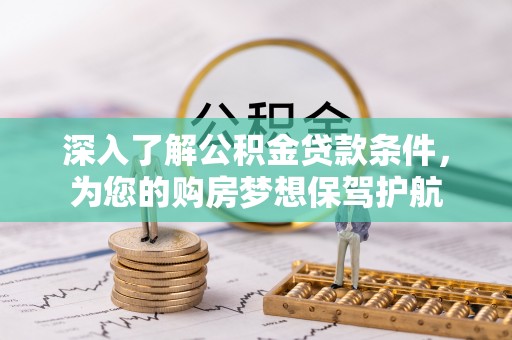 宜兴深入了解公积金贷款条件，为您的购房梦想保驾护航