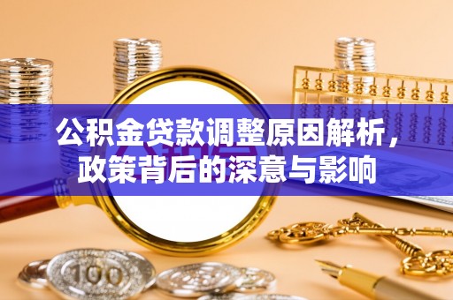 宜兴公积金贷款调整原因解析，政策背后的深意与影响