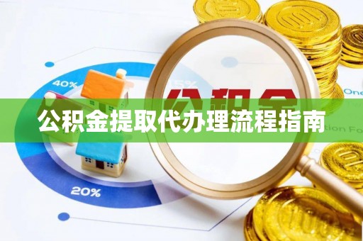宜兴公积金提取代办理流程指南