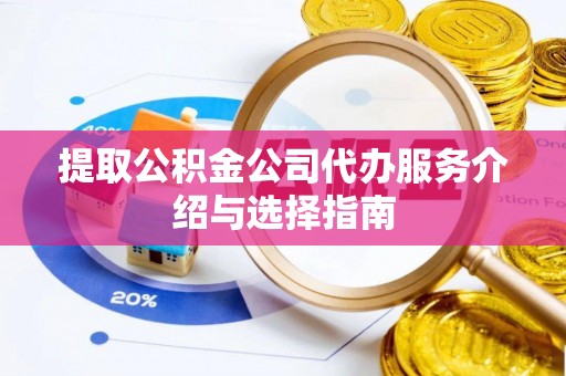宜兴提取公积金公司代办服务介绍与选择指南