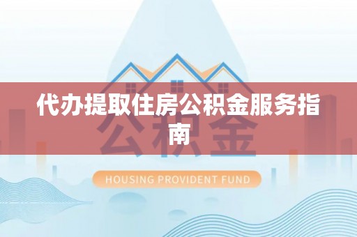 宜兴代办提取住房公积金服务指南