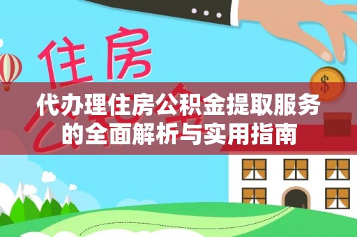 宜兴代办理住房公积金提取服务的全面解析与实用指南