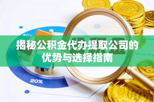 宜兴揭秘公积金代办提取公司的优势与选择指南