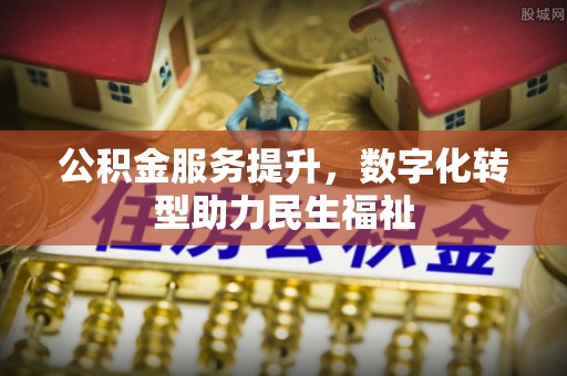 宜兴公积金服务提升，数字化转型助力民生福祉